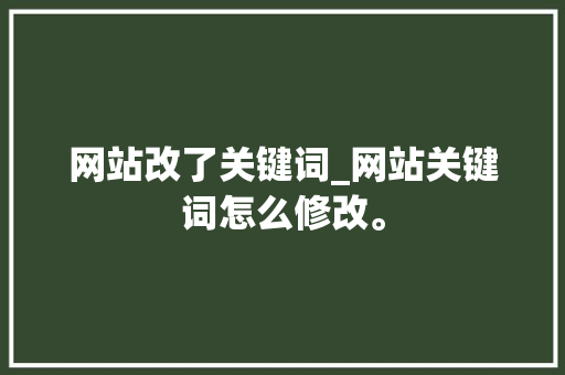 网站改了关键词_网站关键词怎么修改。 网站改了关键词_网站关键词怎么修改。 SEO关键词