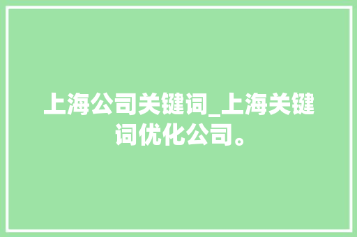 上海公司关键词_上海关键词优化公司。 上海公司关键词_上海关键词优化公司。 SEO关键词