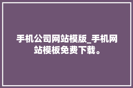 手机公司网站模版_手机网站模板免费下载。 手机公司网站模版_手机网站模板免费下载。 网站建设公司