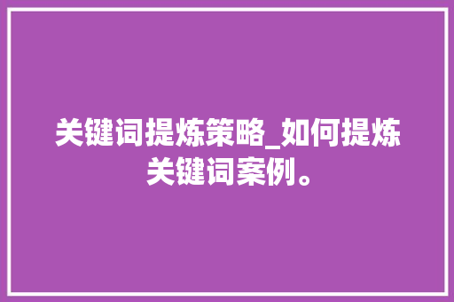 关键词提炼策略_如何提炼关键词案例。 关键词提炼策略_如何提炼关键词案例。 SEO关键词