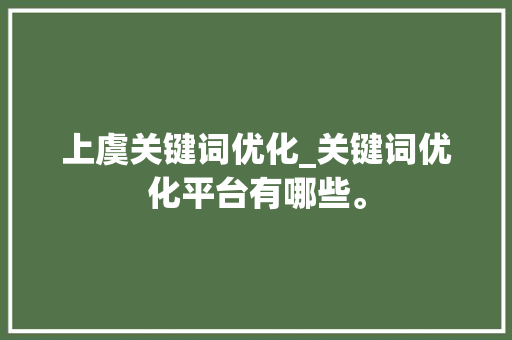上虞关键词优化_关键词优化平台有哪些。 上虞关键词优化_关键词优化平台有哪些。 SEO关键词