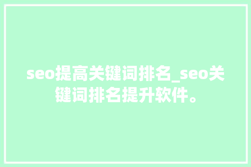 seo提高关键词排名_seo关键词排名提升软件。 seo提高关键词排名_seo关键词排名提升软件。 SEO关键词