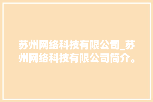 苏州网络科技有限公司_苏州网络科技有限公司简介。 苏州网络科技有限公司_苏州网络科技有限公司简介。 网站建设公司