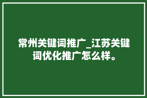 常州关键词推广_江苏关键词优化推广怎么样。 常州关键词推广_江苏关键词优化推广怎么样。 SEO关键词