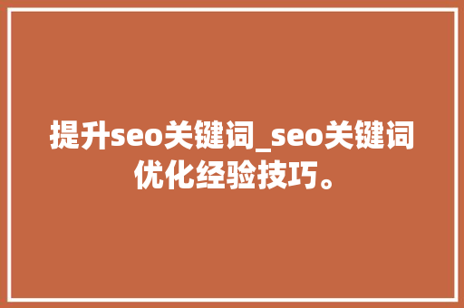 提升seo关键词_seo关键词优化经验技巧。 提升seo关键词_seo关键词优化经验技巧。 SEO关键词