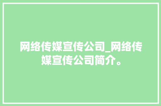 网络传媒宣传公司_网络传媒宣传公司简介。 网络传媒宣传公司_网络传媒宣传公司简介。 网站建设公司