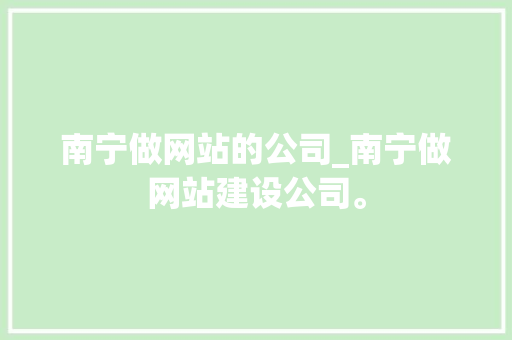 南宁做网站的公司_南宁做网站建设公司。 南宁做网站的公司_南宁做网站建设公司。 网站建设公司