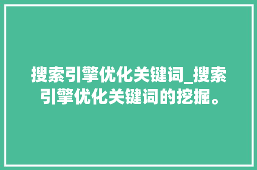 搜索引擎优化关键词_搜索引擎优化关键词的挖掘。 搜索引擎优化关键词_搜索引擎优化关键词的挖掘。 SEO关键词