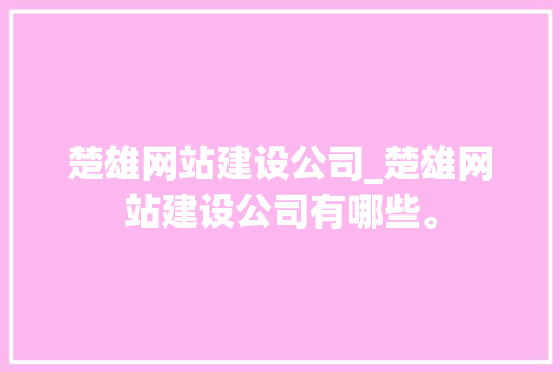 楚雄网站建设公司_楚雄网站建设公司有哪些。 楚雄网站建设公司_楚雄网站建设公司有哪些。 网站建设公司