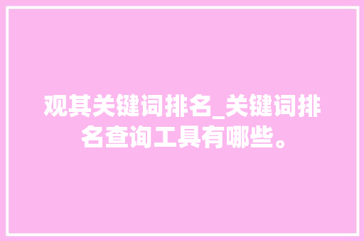 观其关键词排名_关键词排名查询工具有哪些。 观其关键词排名_关键词排名查询工具有哪些。 SEO关键词