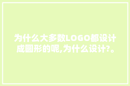 为什么大多数LOGO都设计成圆形的呢,为什么设计?。 为什么大多数LOGO都设计成圆形的呢,为什么设计?。 神马SEO