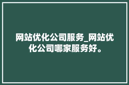 网站优化公司服务_网站优化公司哪家服务好。 网站优化公司服务_网站优化公司哪家服务好。 网站建设公司