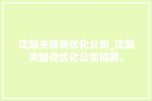 沈阳关键词优化公司_沈阳关键词优化公司招聘。 沈阳关键词优化公司_沈阳关键词优化公司招聘。 SEO关键词