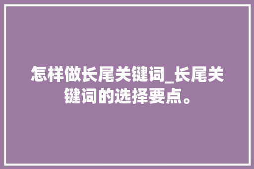 怎样做长尾关键词_长尾关键词的选择要点。 怎样做长尾关键词_长尾关键词的选择要点。 SEO关键词