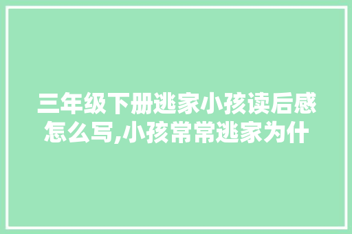 三年级下册逃家小孩读后感怎么写,小孩常常逃家为什么呢。 三年级下册逃家小孩读后感怎么写,小孩常常逃家为什么呢。 搜狗SEO