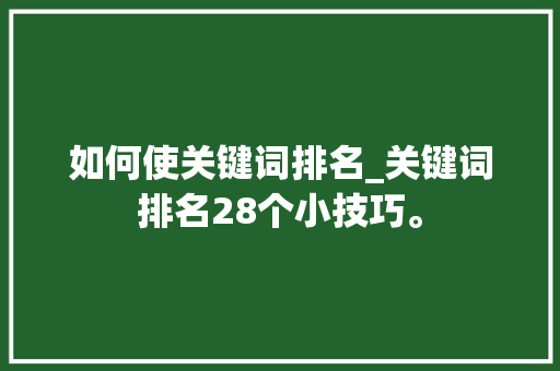 如何使关键词排名_关键词排名28个小技巧。 如何使关键词排名_关键词排名28个小技巧。 SEO关键词