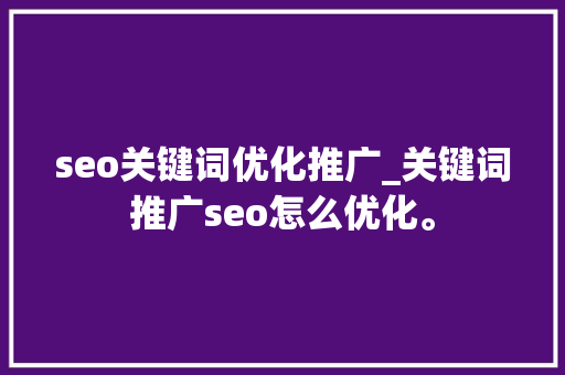 seo关键词优化推广_关键词推广seo怎么优化。 seo关键词优化推广_关键词推广seo怎么优化。 SEO关键词