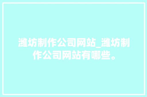 潍坊制作公司网站_潍坊制作公司网站有哪些。 潍坊制作公司网站_潍坊制作公司网站有哪些。 网站建设公司