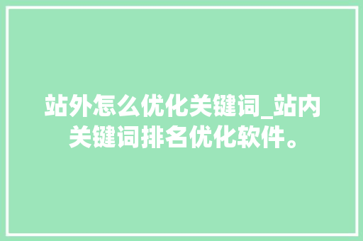 站外怎么优化关键词_站内关键词排名优化软件。 站外怎么优化关键词_站内关键词排名优化软件。 SEO关键词