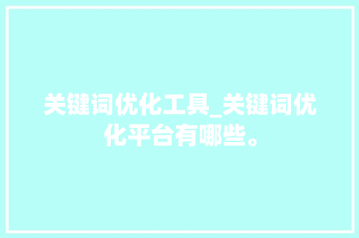 关键词优化工具_关键词优化平台有哪些。 关键词优化工具_关键词优化平台有哪些。 SEO关键词