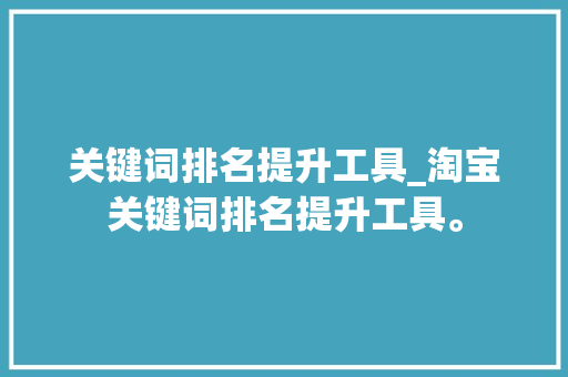 关键词排名提升工具_淘宝关键词排名提升工具。 关键词排名提升工具_淘宝关键词排名提升工具。 SEO关键词