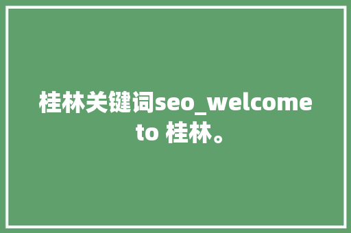 桂林关键词seo_welcome to 桂林。 桂林关键词seo_welcome to 桂林。 SEO关键词
