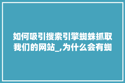 如何吸引搜索引擎蜘蛛抓取我们的网站_,为什么会有蜘蛛抓取的感觉。 如何吸引搜索引擎蜘蛛抓取我们的网站_,为什么会有蜘蛛抓取的感觉。 网站建设公司