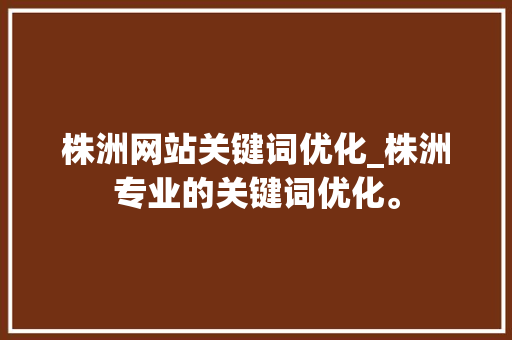 株洲网站关键词优化_株洲专业的关键词优化。 株洲网站关键词优化_株洲专业的关键词优化。 SEO关键词
