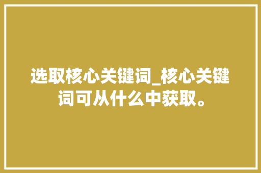 选取核心关键词_核心关键词可从什么中获取。