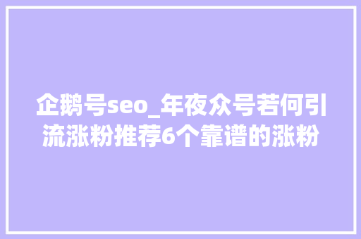 企鹅号seo_年夜众号若何引流涨粉推荐6个靠谱的涨粉方法 企鹅号seo_年夜众号若何引流涨粉推荐6个靠谱的涨粉方法 百度SEO