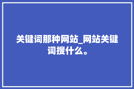 关键词那种网站_网站关键词搜什么。 关键词那种网站_网站关键词搜什么。 SEO关键词