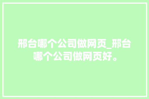 邢台哪个公司做网页_邢台哪个公司做网页好。 邢台哪个公司做网页_邢台哪个公司做网页好。 网站建设公司