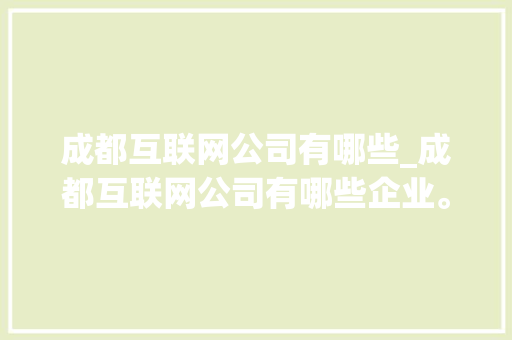 成都互联网公司有哪些_成都互联网公司有哪些企业。