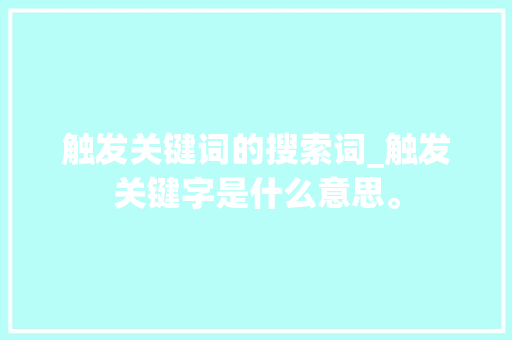 触发关键词的搜索词_触发关键字是什么意思。 触发关键词的搜索词_触发关键字是什么意思。 SEO关键词