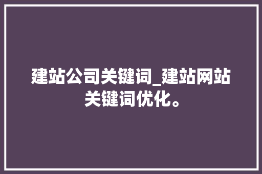 建站公司关键词_建站网站关键词优化。 建站公司关键词_建站网站关键词优化。 SEO关键词