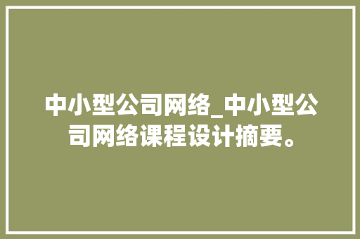 中小型公司网络_中小型公司网络课程设计摘要。