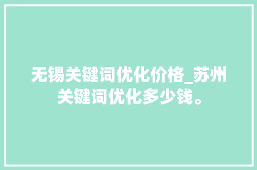 无锡关键词优化价格_苏州关键词优化多少钱。 无锡关键词优化价格_苏州关键词优化多少钱。 SEO关键词