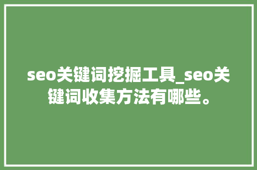 seo关键词挖掘工具_seo关键词收集方法有哪些。 seo关键词挖掘工具_seo关键词收集方法有哪些。 SEO关键词