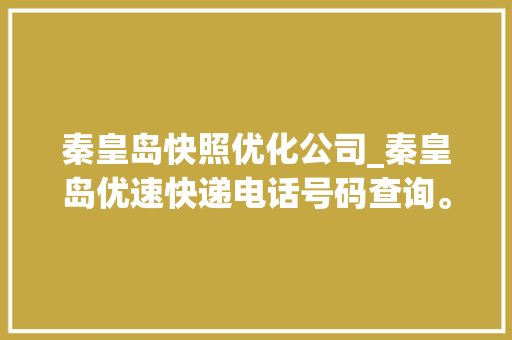 秦皇岛快照优化公司_秦皇岛优速快递电话号码查询。 秦皇岛快照优化公司_秦皇岛优速快递电话号码查询。 网站建设公司