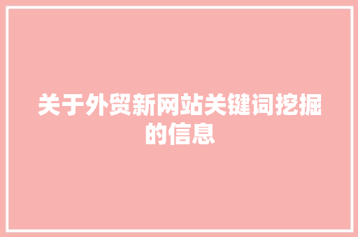 关于外贸新网站关键词挖掘的信息 关于外贸新网站关键词挖掘的信息 SEO关键词