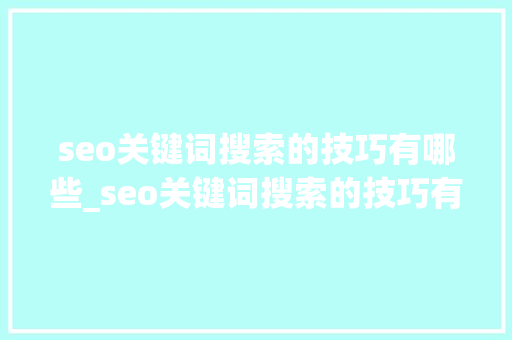 seo关键词搜索的技巧有哪些_seo关键词搜索的技巧有哪些方面。 seo关键词搜索的技巧有哪些_seo关键词搜索的技巧有哪些方面。 SEO关键词