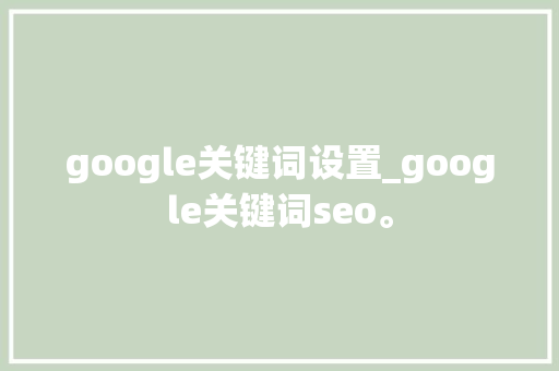 google关键词设置_google关键词seo。 google关键词设置_google关键词seo。 SEO关键词