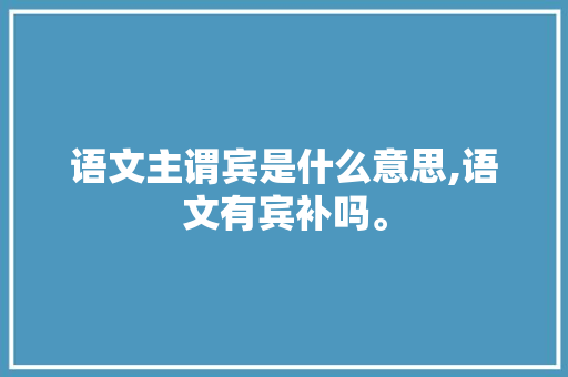 语文主谓宾是什么意思,语文有宾补吗。 语文主谓宾是什么意思,语文有宾补吗。 百度SEO