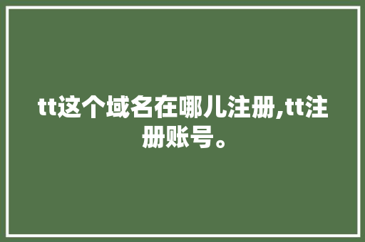 tt这个域名在哪儿注册,tt注册账号。 tt这个域名在哪儿注册,tt注册账号。 搜狗SEO