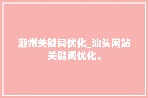 潮州关键词优化_汕头网站关键词优化。 潮州关键词优化_汕头网站关键词优化。 SEO关键词