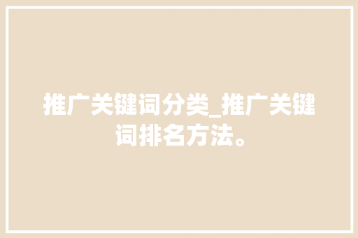 推广关键词分类_推广关键词排名方法。 推广关键词分类_推广关键词排名方法。 SEO关键词