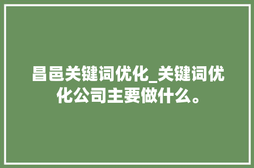 昌邑关键词优化_关键词优化公司主要做什么。 昌邑关键词优化_关键词优化公司主要做什么。 SEO关键词