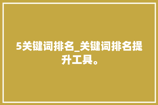 5关键词排名_关键词排名提升工具。 5关键词排名_关键词排名提升工具。 SEO关键词