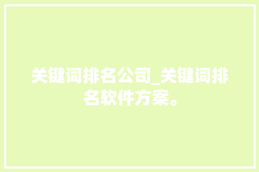 关键词排名公司_关键词排名软件方案。 关键词排名公司_关键词排名软件方案。 SEO关键词
