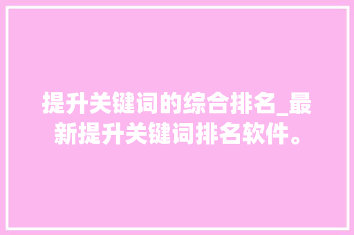 提升关键词的综合排名_最新提升关键词排名软件。 提升关键词的综合排名_最新提升关键词排名软件。 SEO关键词